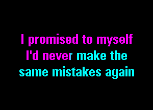I promised to myself

I'd never make the
same mistakes again