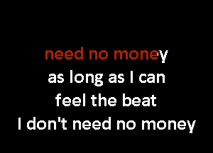 need no money

as long as I can
feel the beat
I don't need no money