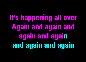 It's happening all over
Again and again and
again and again
and again and again