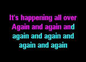 It's happening all over
Again and again and
again and again and

again and again