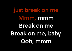 just break on me
Mmm, mmm

Break on me
Break on me, baby
Ooh, mmm