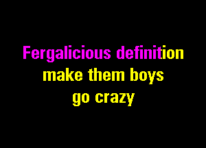 Fergalicious definition

make them boys
go crazy
