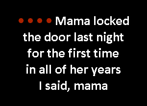 0 0 O 0 Mama locked
the door last night

for the first time
in all of her years
I said, mama