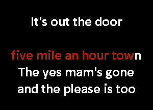 It's out the door

five mile an hour town
The yes mam's gone
and the please is too
