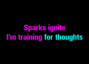 Sparks ignite

I'm training for thoughts