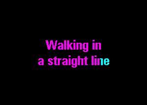 Walking in

a straight line