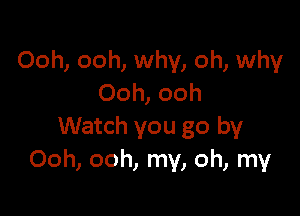 Ooh, ooh, why, oh, why
Ooh, ooh

Watch you go by
Ooh, ooh, my, oh, my