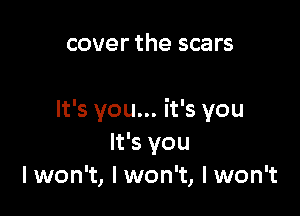 cover the scars

It's you... it's you
It's you
lwon't, I won't, lwon't
