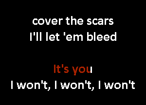 cover the scars
I'll let 'em bleed

It's you
lwon't, I won't, lwon't