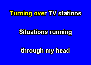 Turning over TV stations

Situations running

through my head
