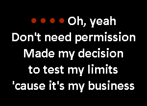 0 0 0 0 Oh, yeah
Don't need permission
Made my decision
to test my limits
'cause it's my business