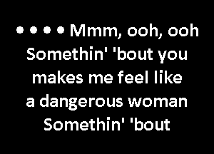 0 0 0 0 Mmm, ooh, ooh
Somethin' 'bout you
makes me feel like
a dangerous woman
Somethin' 'bout