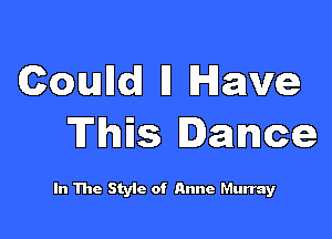 Comm l1 Have

This Dawce

In The Style of Anne Murray
