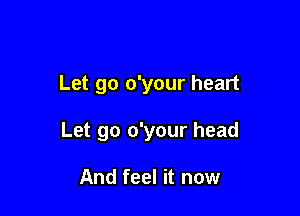 Let go o'your heart

Let go o'your head

And feel it now