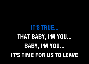 IT'S TRUE...

THAT BABY, I'M YOU...
BABY, I'M YOU...
IT'S TIME FOR US TO LEAVE