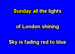 Sunday all the lights

of London shining

Sky is fading red to blue
