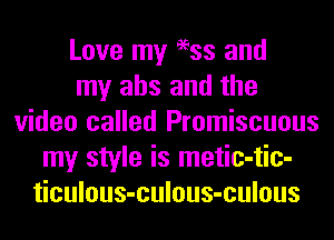 Love my 96ss and
my abs and the
video called Promiscuous
my style is metic-tic-
ticulous-culous-culous