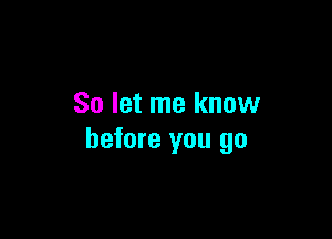 So let me know

before you go
