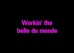 Workin' the

belle du monde
