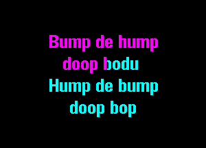 Bump de hump
doop hodu

Hump de hump
doop hop