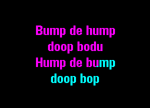 Bump de hump
doop hodu

Hump de hump
doop hop