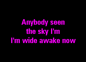 Anybody seen

the sky I'm
I'm wide awake now