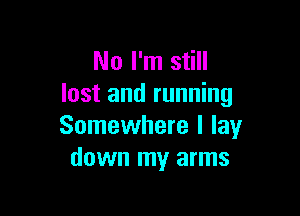 No I'm still
lost and running

Somewhere I lay
down my arms