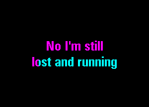 No I'm still

lost and running