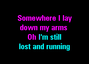 Somewhere I lay
down my arms

on I'm still
lost and running