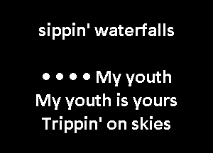 sippin' waterfalls

o o 0 0 My youth

My youth is yours
Trippin' on skies