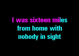 I was sixteen miles

from home with
nobody in sight