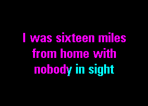 I was sixteen miles

from home with
nobody in sight