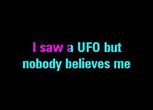 I saw a UFO but

nobody believes me