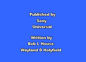 Published by

Sony
Universal

Written by
Bob L House

Wayland D Holyficld
