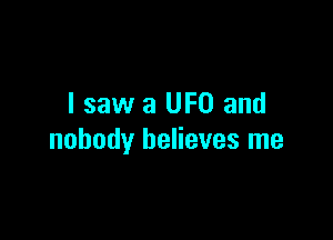 I saw a UFO and

nobody believes me