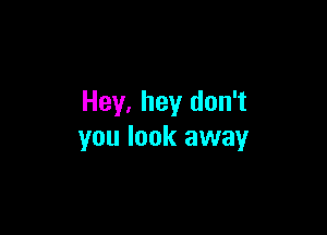 Hey, hey don't

you look away