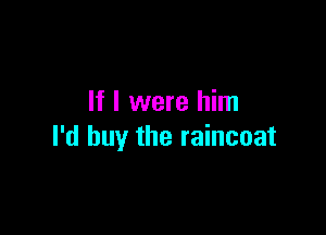 If I were him

I'd buy the raincoat