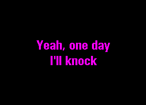 Yeah, one day

I1Iknock