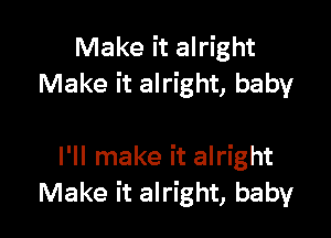 Make it alright
Make it alright, baby

I'll make it alright
Make it alright, baby