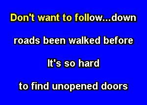 Don't want to follow...down
roads been walked before

It's so hard

to find unopened doors