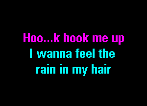 Hoo...k hook me up

I wanna feel the
rain in my hair