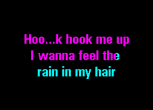 Hoo...k hook me up

I wanna feel the
rain in my hair
