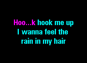 Hoo...k hook me up

I wanna feel the
rain in my hair