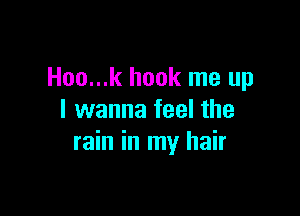 Hoo...k hook me up

I wanna feel the
rain in my hair