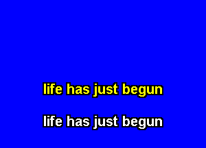 life has just begun

life has just begun
