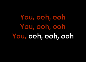 You,ooh,ooh
You,ooh,ooh

You,ooh,ooh,ooh