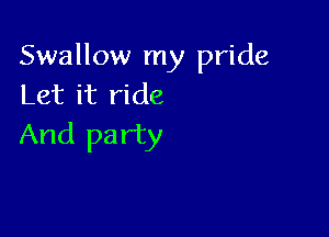 Swallow my pride
Let it ride

And pa rty