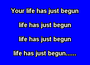 Your life has just begun
life has just begun

life has just begun

life has just begun ......