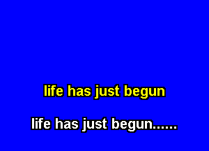 life has just begun

life has just begun ......
