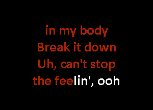 in my body
Break it down

Uh, can't stop
the feelin', ooh